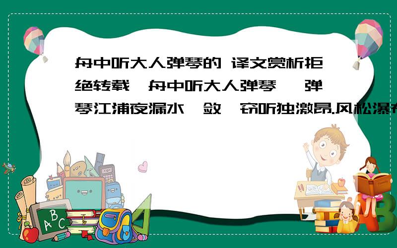 舟中听大人弹琴的 译文赏析拒绝转载《舟中听大人弹琴》 弹琴江浦夜漏水,敛衽窃听独激昂.风松瀑布已清绝,更爱玉佩声琅璫.自従郑卫乱雅乐,古器残缺世已忘.千家寥落独琴在,有如老仙不死