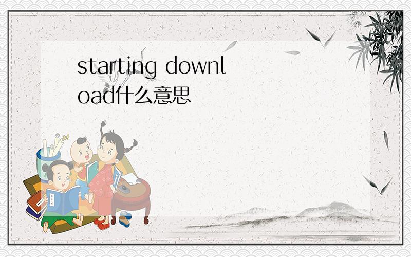 starting download什么意思