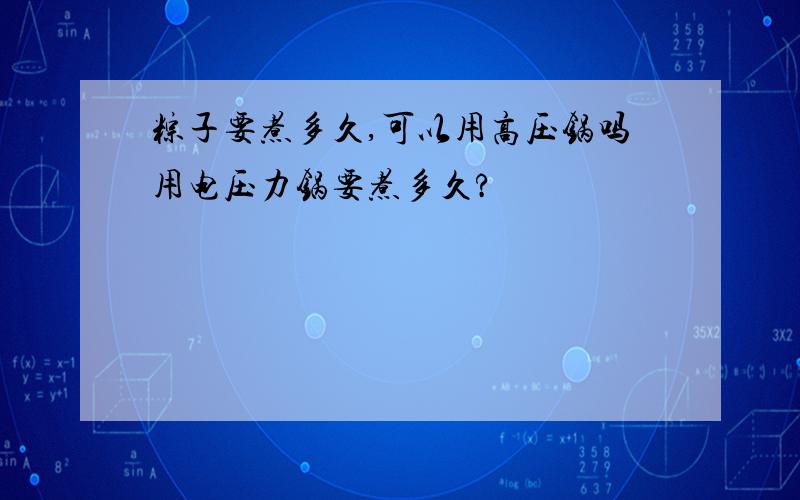 粽子要煮多久,可以用高压锅吗用电压力锅要煮多久?