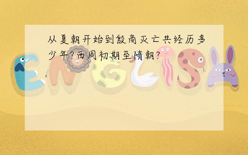 从夏朝开始到殷商灭亡共经历多少年?西周初期至隋朝?