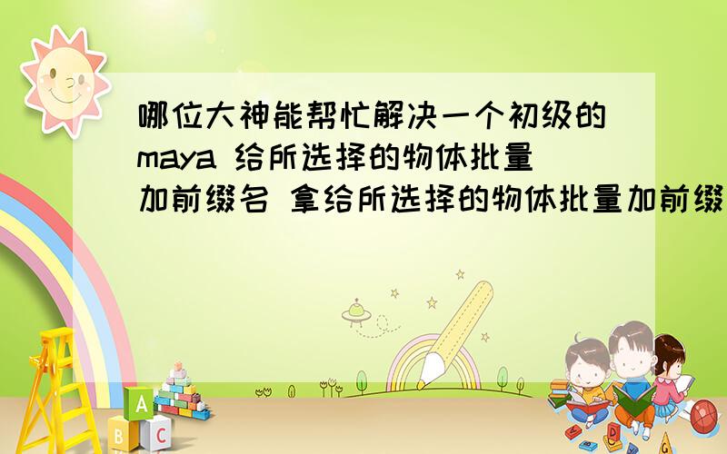 哪位大神能帮忙解决一个初级的maya 给所选择的物体批量加前缀名 拿给所选择的物体批量加前缀名 拿mel写成程序,