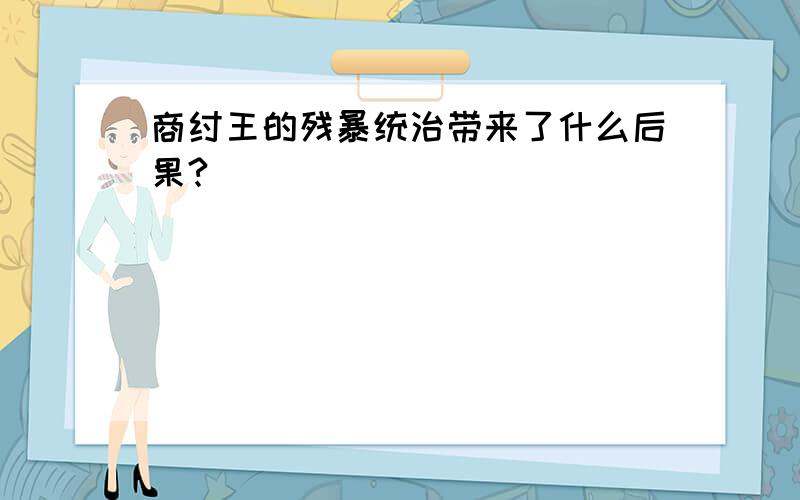 商纣王的残暴统治带来了什么后果?