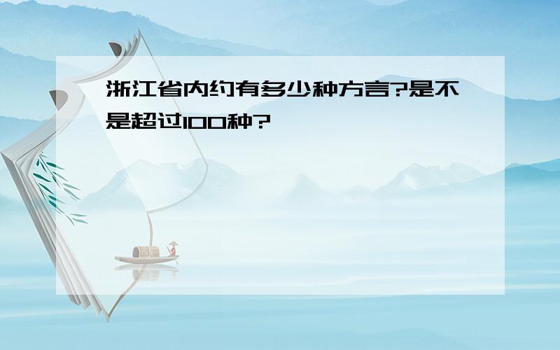 浙江省内约有多少种方言?是不是超过100种?