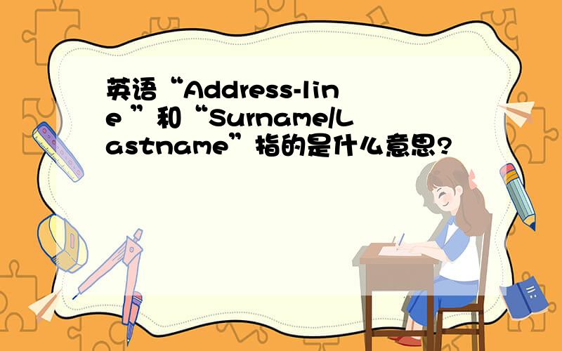 英语“Address-line ”和“Surname/Lastname”指的是什么意思?