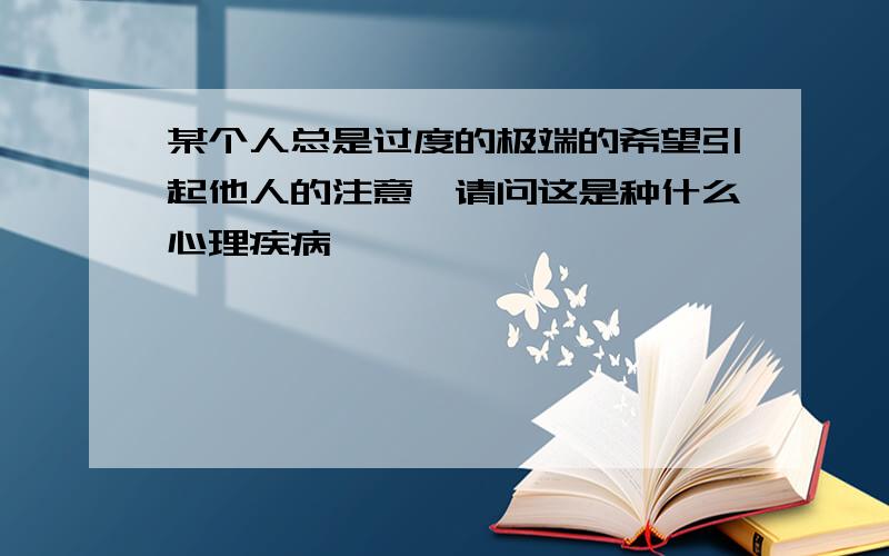 某个人总是过度的极端的希望引起他人的注意,请问这是种什么心理疾病