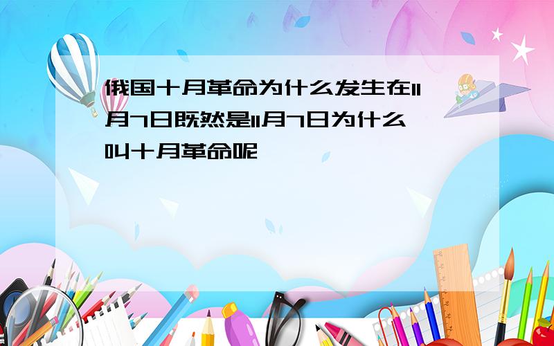 俄国十月革命为什么发生在11月7日既然是11月7日为什么叫十月革命呢