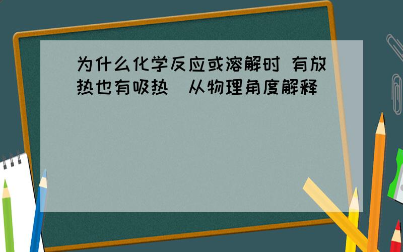 为什么化学反应或溶解时 有放热也有吸热（从物理角度解释）