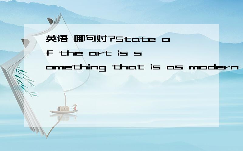 英语 哪句对?State of the art is something that is as modern as possible.State of the art is something as modern as possible.哪句对,为什么?