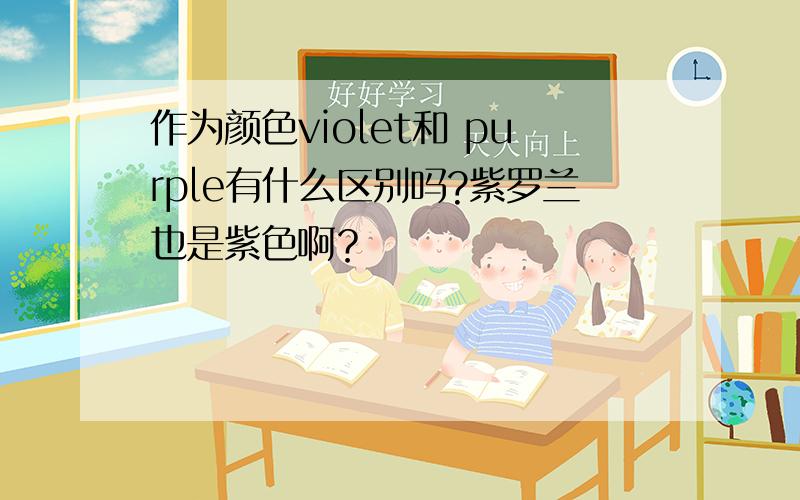 作为颜色violet和 purple有什么区别吗?紫罗兰也是紫色啊？