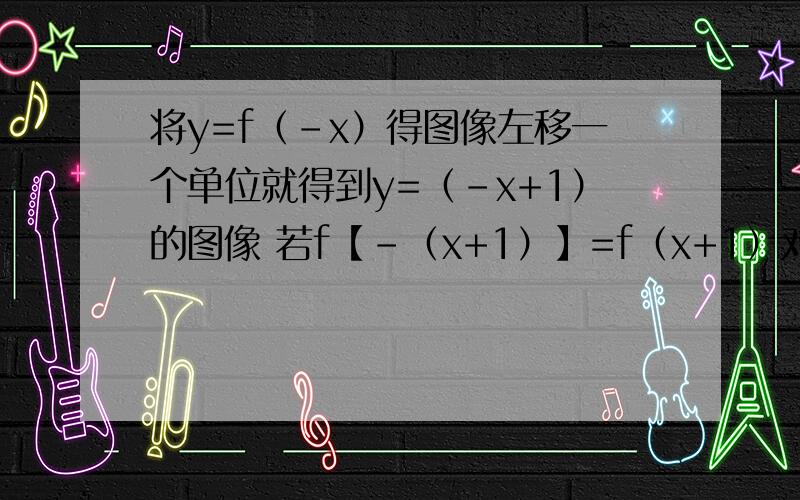 将y=f（-x）得图像左移一个单位就得到y=（-x+1）的图像 若f【-（x+1）】=f（x+1）对任意x成立,则为偶函数将y=f（-x）得图像左移一个单位就得到y=（-x+1）的图像 若f【-（x+1）】=f（x+1）对任意x