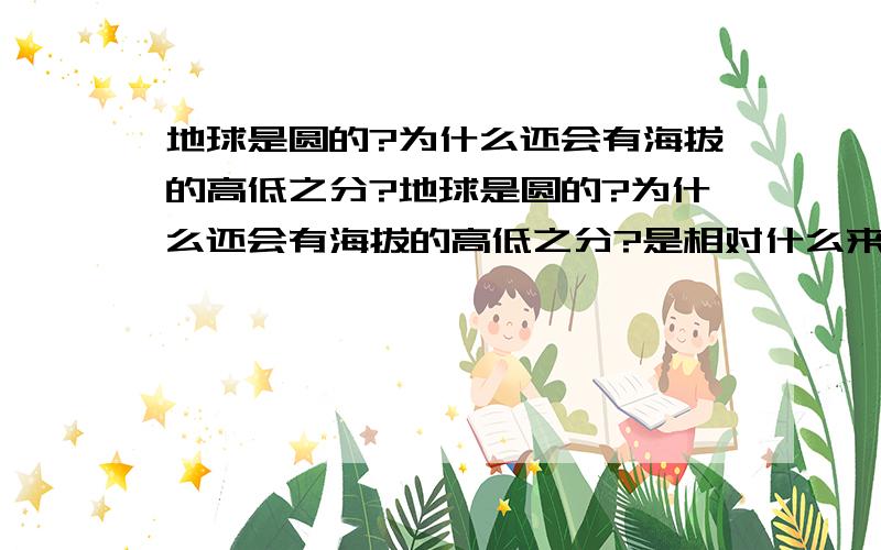 地球是圆的?为什么还会有海拔的高低之分?地球是圆的?为什么还会有海拔的高低之分?是相对什么来说?