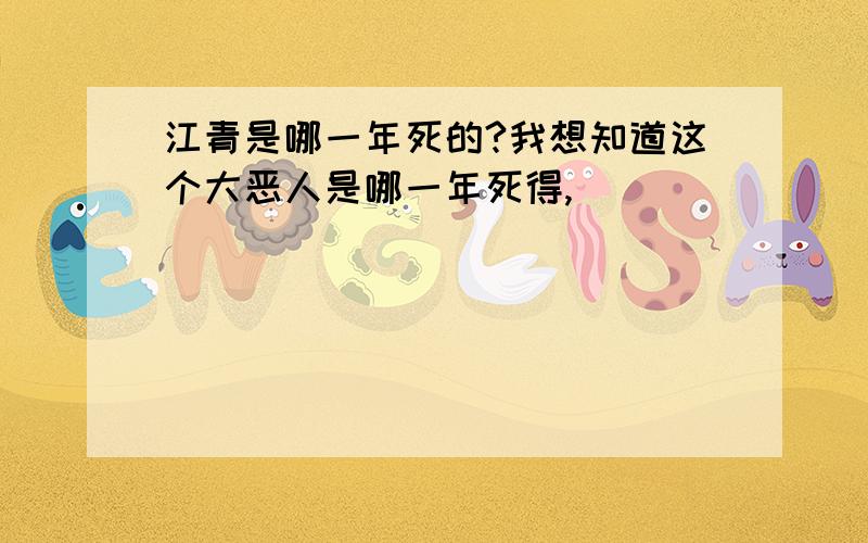 江青是哪一年死的?我想知道这个大恶人是哪一年死得,