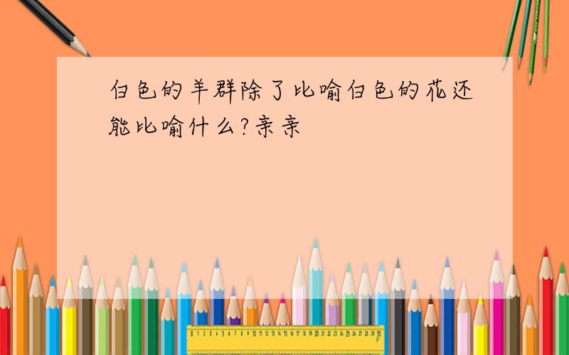 白色的羊群除了比喻白色的花还能比喻什么?亲亲