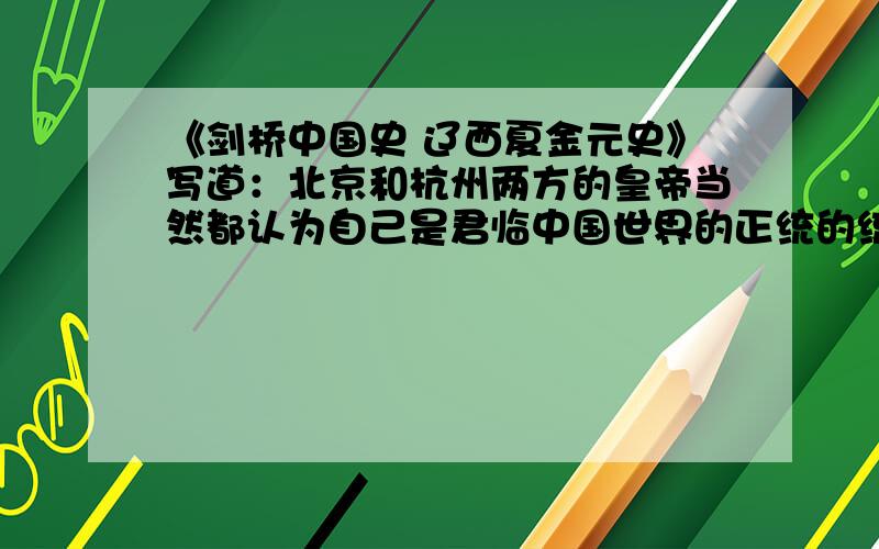 《剑桥中国史 辽西夏金元史》写道：北京和杭州两方的皇帝当然都认为自己是君临中国世界的正统的统治者.材料体现的历史背景是：A辽宋并立 B宋与西夏并立 C北宋与金并立 D南宋与元并立