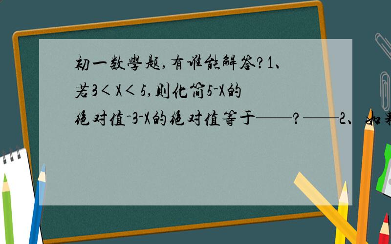 初一数学题,有谁能解答?1、若3＜X＜5,则化简5-X的绝对值－3-X的绝对值等于——?——2、如果两个非负数的和为零,那么每一个非负数均为零.X-2的绝对值+（y=2）平方=0,求Xy次方