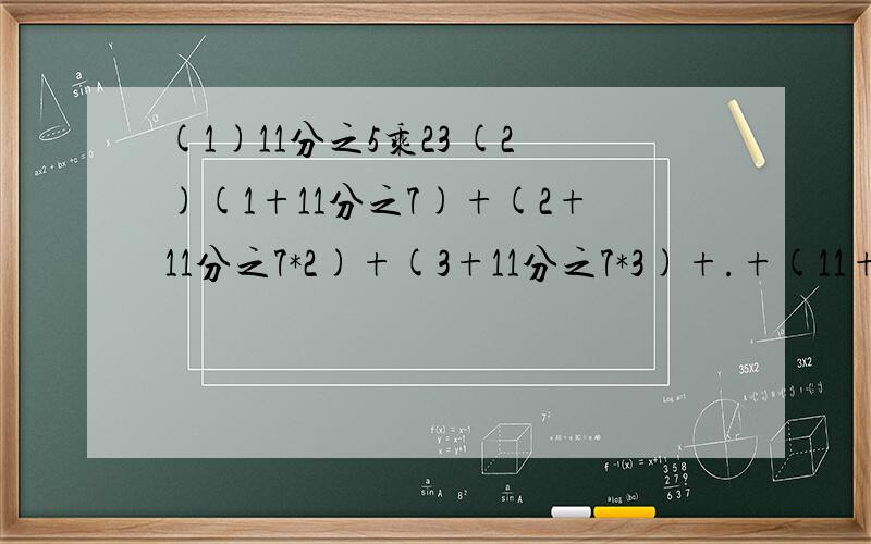 (1)11分之5乘23 (2)(1+11分之7)+(2+11分之7*2)+(3+11分之7*3)+.+(11+11分之7*11)简算