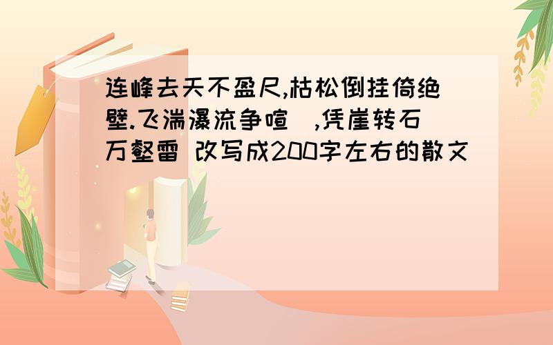 连峰去天不盈尺,枯松倒挂倚绝壁.飞湍瀑流争喧豗,凭崖转石万壑雷 改写成200字左右的散文