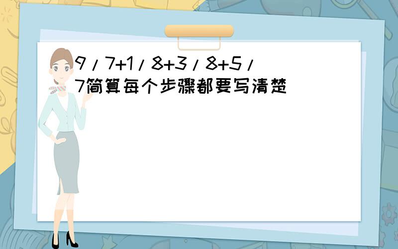 9/7+1/8+3/8+5/7简算每个步骤都要写清楚