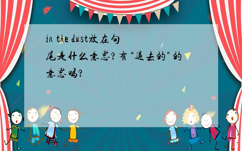 in the dust放在句尾是什么意思?有“过去的”的意思吗?