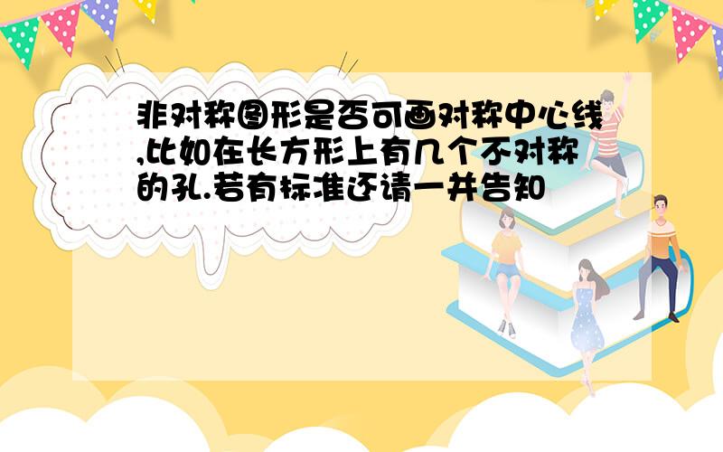 非对称图形是否可画对称中心线,比如在长方形上有几个不对称的孔.若有标准还请一并告知