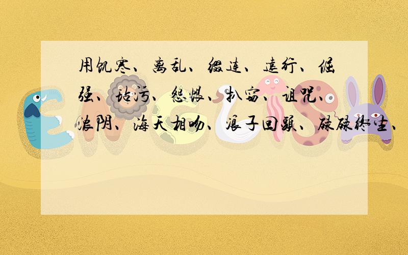 用饥寒、离乱、缀连、远行、倔强、玷污、怨恨、扒窃、诅咒、浓阴、海天相吻、浪子回头、碌碌终生、绝处逢