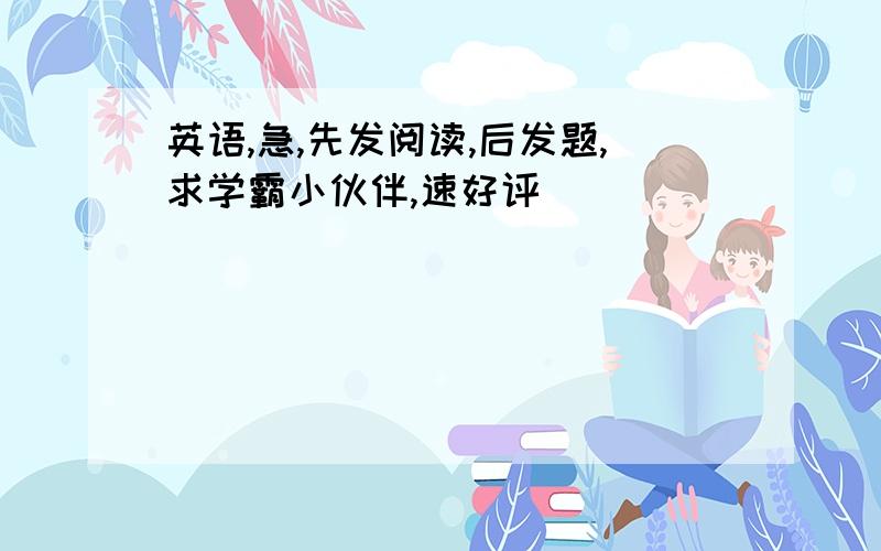 英语,急,先发阅读,后发题,求学霸小伙伴,速好评