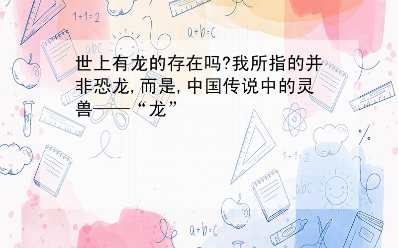 世上有龙的存在吗?我所指的并非恐龙,而是,中国传说中的灵兽——“龙”