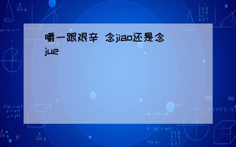 嚼一跟艰辛 念jiao还是念jue