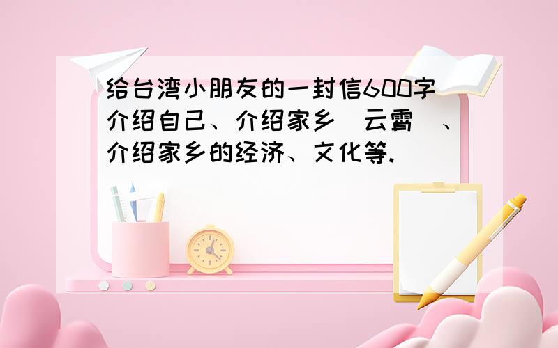 给台湾小朋友的一封信600字介绍自己、介绍家乡（云霄）、介绍家乡的经济、文化等.