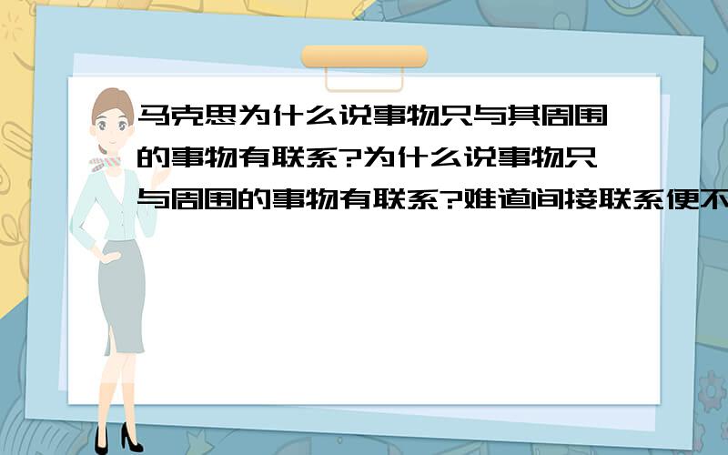 马克思为什么说事物只与其周围的事物有联系?为什么说事物只与周围的事物有联系?难道间接联系便不是联系了么?为什么说蝴蝶效应是错的?凭什么就此说确定性的终结?正因为“只”字所以