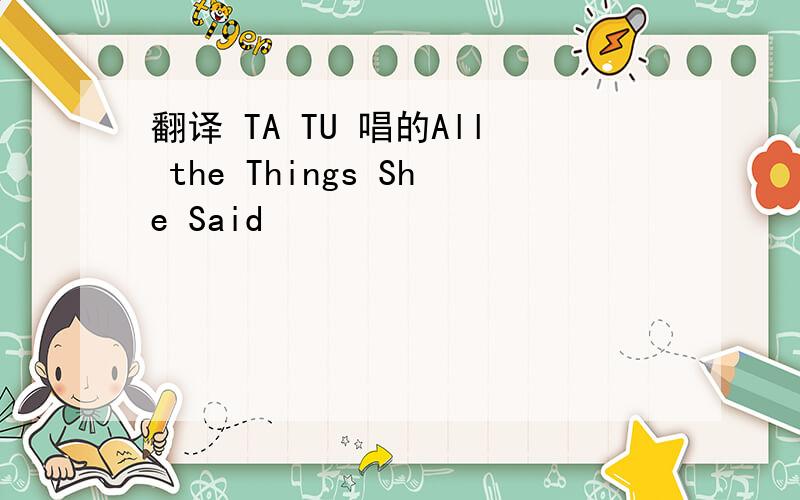 翻译 TA TU 唱的All the Things She Said