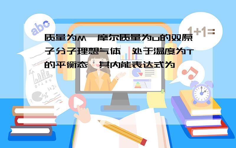 质量为M,摩尔质量为u的双原子分子理想气体,处于温度为T的平衡态,其内能表达式为