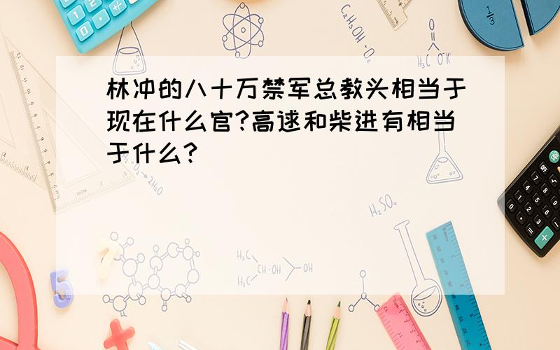 林冲的八十万禁军总教头相当于现在什么官?高逑和柴进有相当于什么?