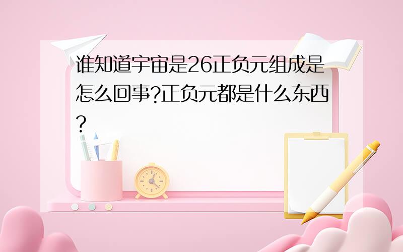 谁知道宇宙是26正负元组成是怎么回事?正负元都是什么东西?