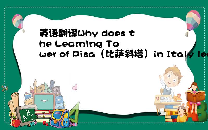 英语翻译Why does the Learning Tower of Pisa（比萨斜塔）in Italy lean（倾斜）?It leans because of a mistake.It has leaned almost since the day the tower was b 1 .In 1174,the people of Pisa,Italy wanted to build a bell tower.They wanted t