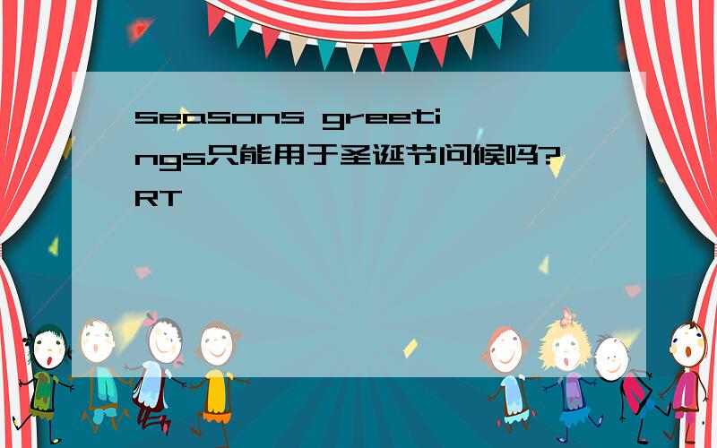 seasons greetings只能用于圣诞节问候吗?RT