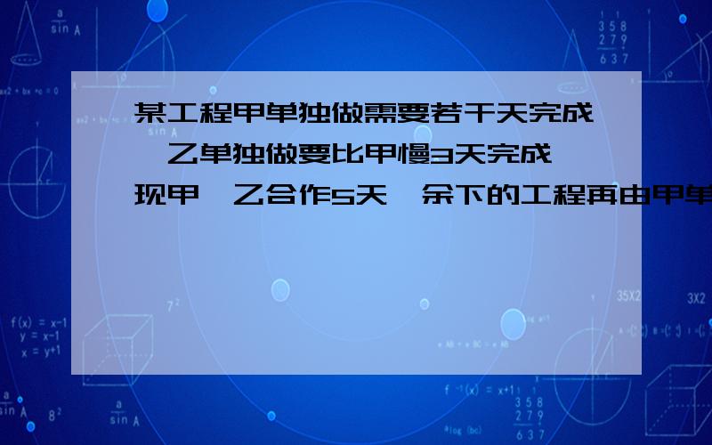 某工程甲单独做需要若干天完成,乙单独做要比甲慢3天完成,现甲、乙合作5天,余下的工程再由甲单独做3天才能完成,求甲单独做要多少天才能完成?