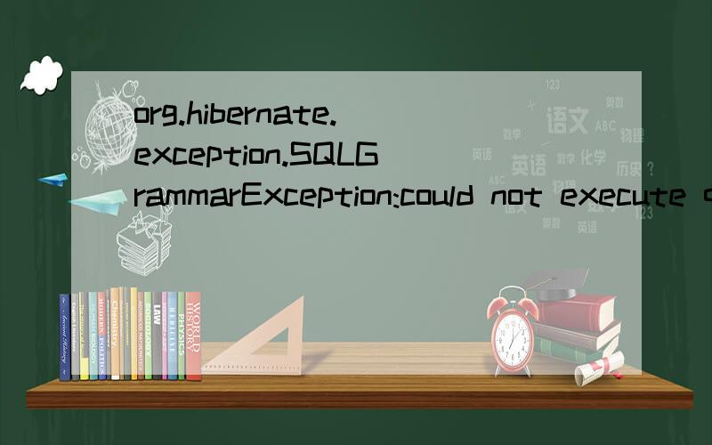 org.hibernate.exception.SQLGrammarException:could not execute query求高手拯救,at org.hibernate.exception.SQLStateConverter.convert(SQLStateConverter.java:92) at org.hibernate.exception.JDBCExceptionHelper.convert(JDBCExceptionHelper.java:66) at