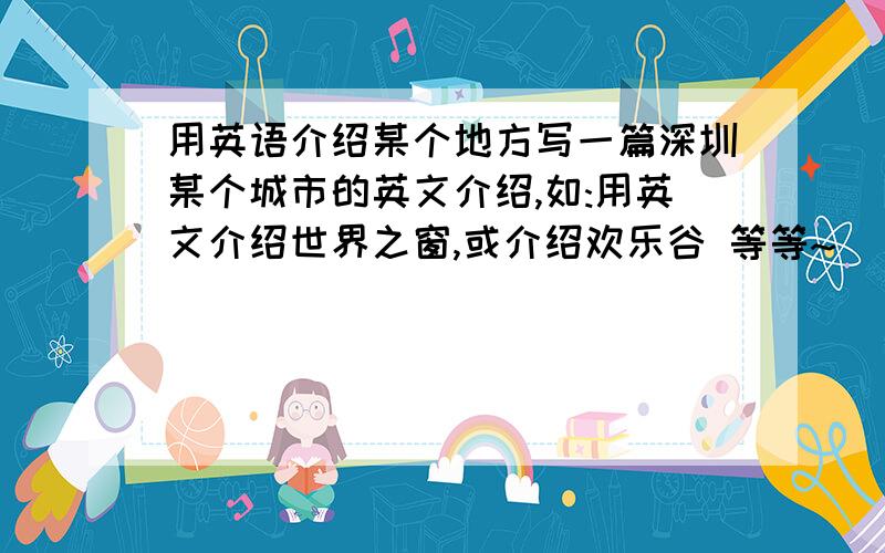 用英语介绍某个地方写一篇深圳某个城市的英文介绍,如:用英文介绍世界之窗,或介绍欢乐谷 等等~