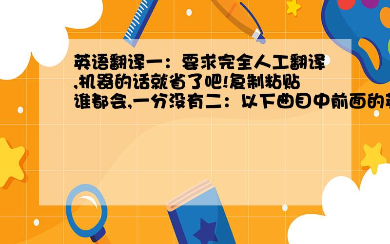 英语翻译一：要求完全人工翻译,机器的话就省了吧!复制粘贴谁都会,一分没有二：以下曲目中前面的英文都是世界钢琴大师的名字,后面的的是曲子名称,CD 31.Erik Satie - Gymnopedie No.1 (3:10)2.Erik Sa