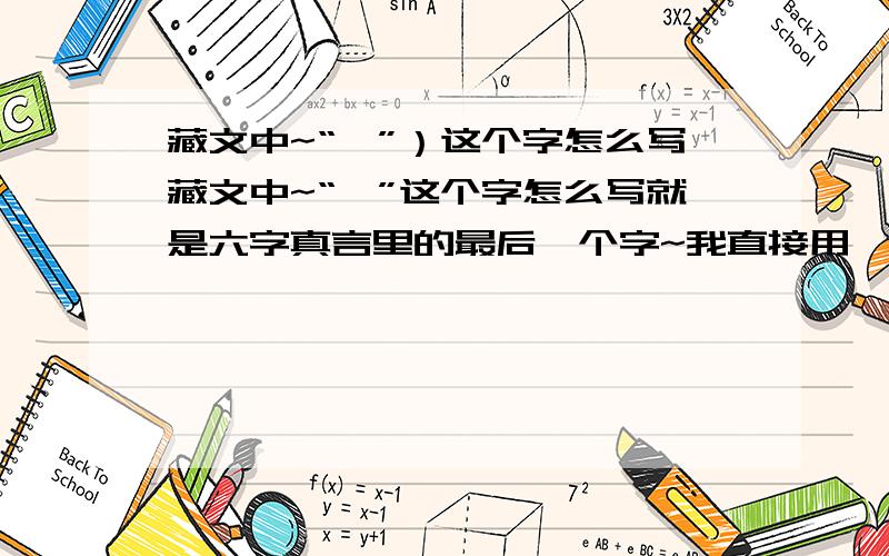 藏文中~“哞”）这个字怎么写藏文中~“哞”这个字怎么写就是六字真言里的最后一个字~我直接用,不用再下输入法.况且输入法也不会用.