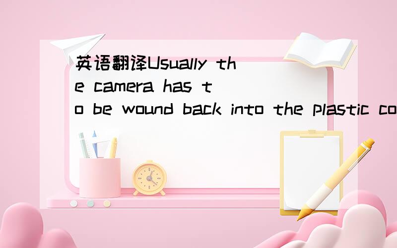 英语翻译Usually the camera has to be wound back into the plastic container called a cartridge,before you can take it out of the camera.