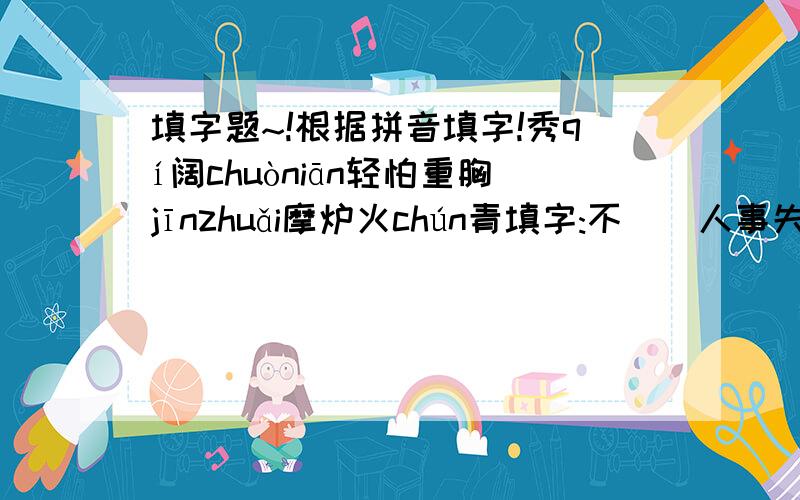 填字题~!根据拼音填字!秀qí阔chuòniān轻怕重胸jīnzhuǎi摩炉火chún青填字:不__人事失之交__力挽狂__昂首__立万__家私血气方__