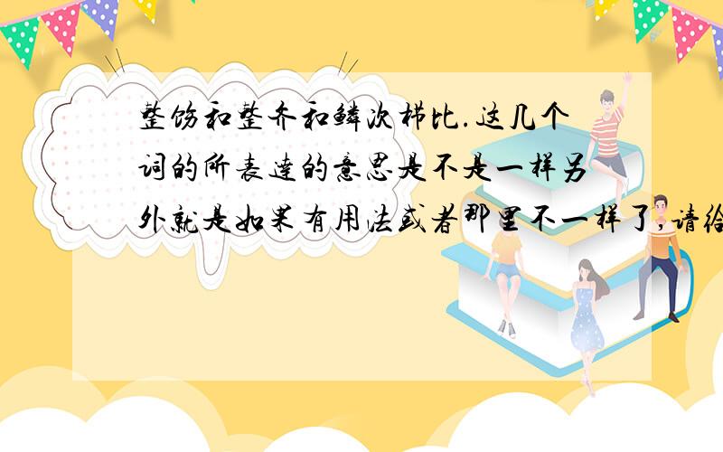 整饬和整齐和鳞次栉比.这几个词的所表达的意思是不是一样另外就是如果有用法或者那里不一样了,请给解说下,