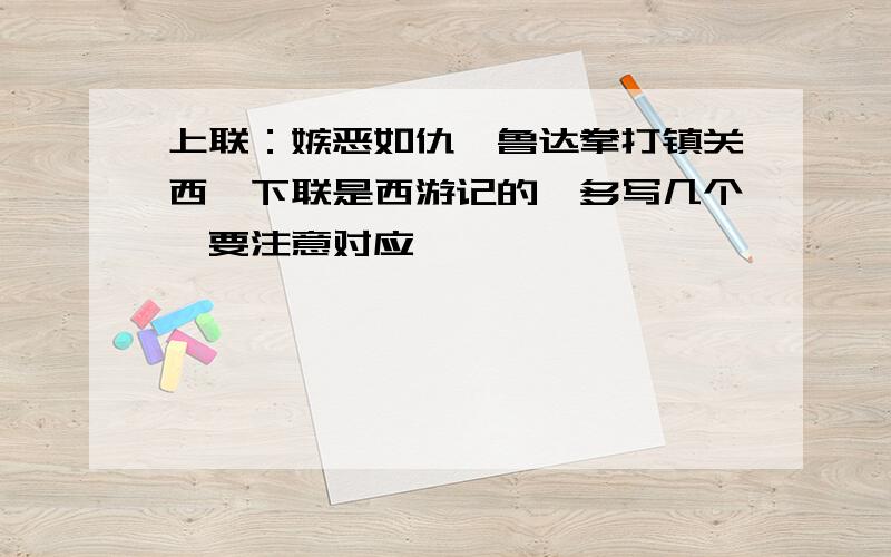 上联：嫉恶如仇,鲁达拳打镇关西,下联是西游记的,多写几个,要注意对应