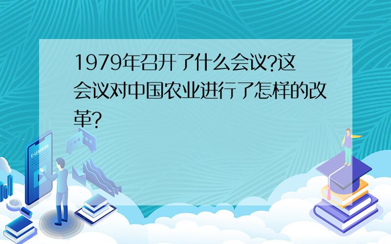 1979年召开了什么会议?这会议对中国农业进行了怎样的改革?