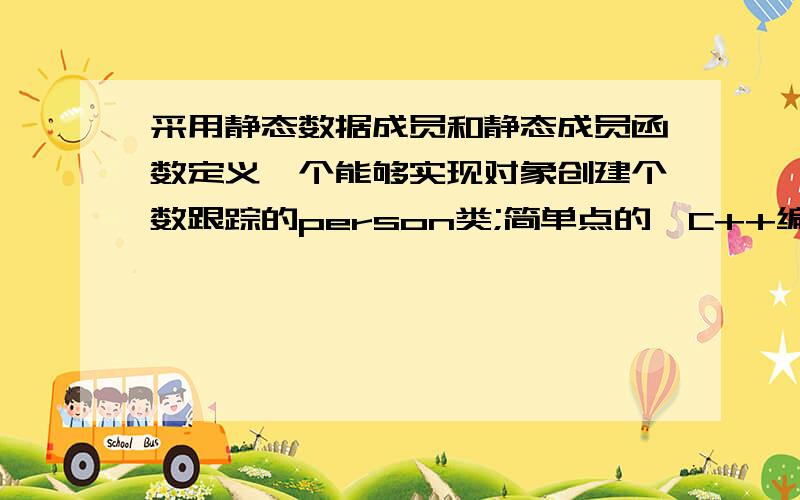 采用静态数据成员和静态成员函数定义一个能够实现对象创建个数跟踪的person类;简单点的,C++编程