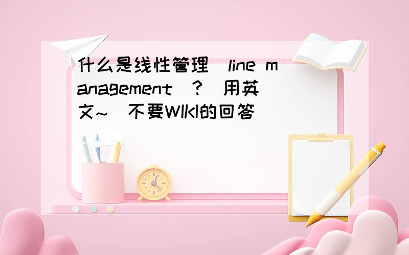 什么是线性管理（line management）?（用英文~）不要WIKI的回答