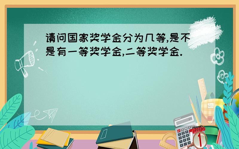 请问国家奖学金分为几等,是不是有一等奖学金,二等奖学金.