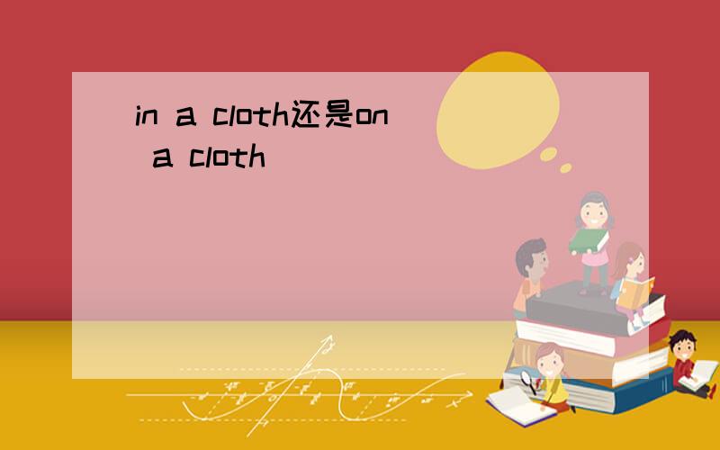 in a cloth还是on a cloth